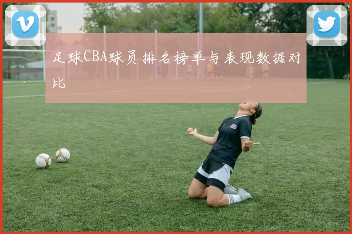 足球CBA球员排名榜单与表现数据对比