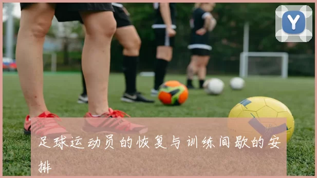 足球运动员的恢复与训练间歇的安排